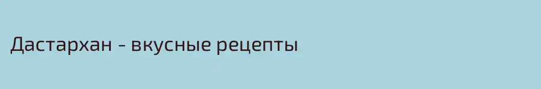 Дастархан - вкусные рецепты